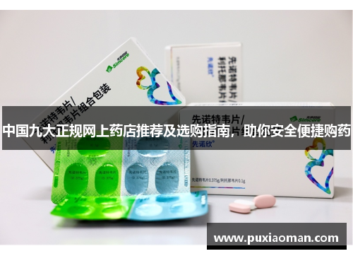 中国九大正规网上药店推荐及选购指南，助你安全便捷购药