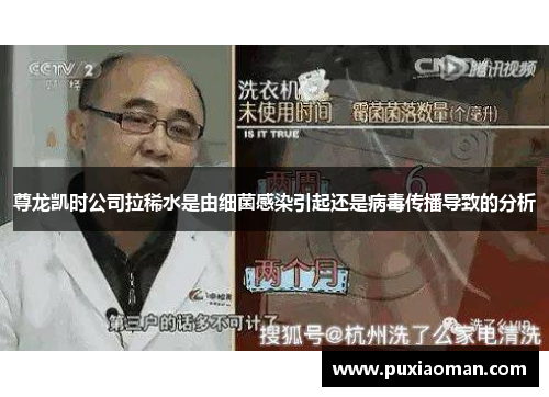 尊龙凯时公司拉稀水是由细菌感染引起还是病毒传播导致的分析