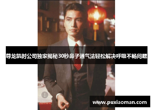 尊龙凯时公司独家揭秘30秒鼻子通气法轻松解决呼吸不畅问题