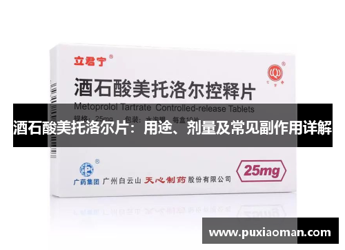 酒石酸美托洛尔片：用途、剂量及常见副作用详解