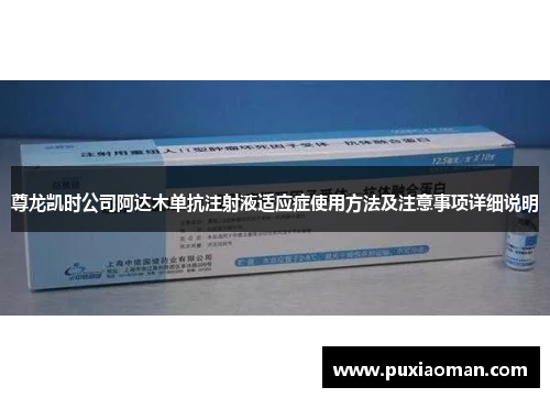 尊龙凯时公司阿达木单抗注射液适应症使用方法及注意事项详细说明